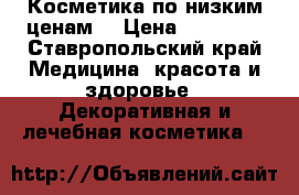Косметика по низким ценам  › Цена ­ 80-350 - Ставропольский край Медицина, красота и здоровье » Декоративная и лечебная косметика   
